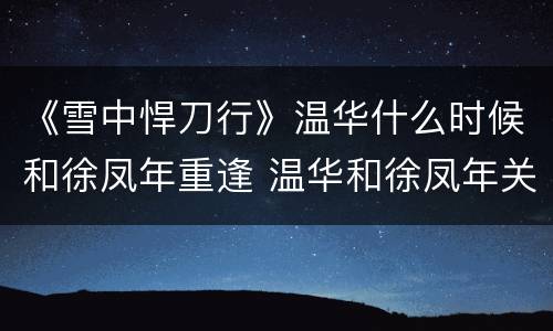《雪中悍刀行》温华什么时候和徐凤年重逢 温华和徐凤年关系好吗