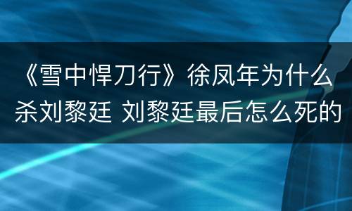 《雪中悍刀行》徐凤年为什么杀刘黎廷 刘黎廷最后怎么死的