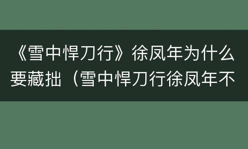 《雪中悍刀行》徐凤年为什么要藏拙（雪中悍刀行徐凤年不是真无敌）