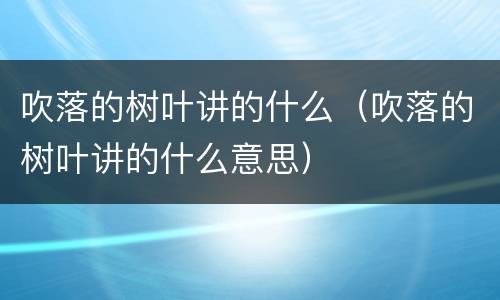 吹落的树叶讲的什么（吹落的树叶讲的什么意思）