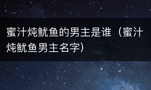 蜜汁炖鱿鱼的男主是谁（蜜汁炖鱿鱼男主名字）