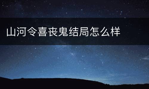山河令喜丧鬼结局怎么样