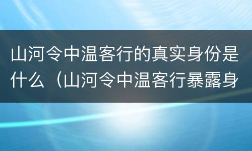 山河令中温客行的真实身份是什么（山河令中温客行暴露身份）