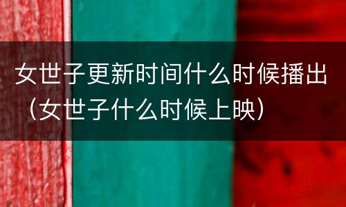 女世子更新时间什么时候播出（女世子什么时候上映）