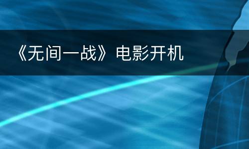 《无间一战》电影开机