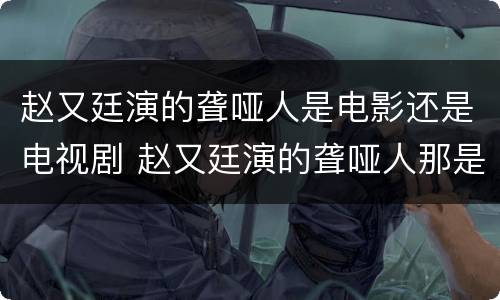 赵又廷演的聋哑人是电影还是电视剧 赵又廷演的聋哑人那是什么电视剧