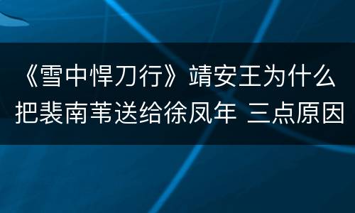 《雪中悍刀行》靖安王为什么把裴南苇送给徐凤年 三点原因解析