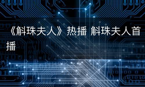 《斛珠夫人》热播 斛珠夫人首播