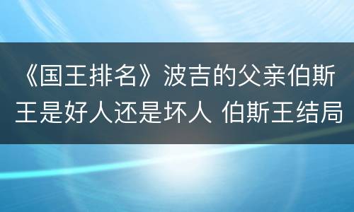 《国王排名》波吉的父亲伯斯王是好人还是坏人 伯斯王结局如何