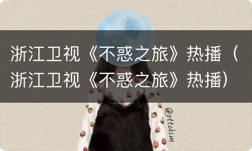 浙江卫视《不惑之旅》热播（浙江卫视《不惑之旅》热播）