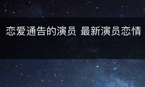 恋爱通告的演员 最新演员恋情
