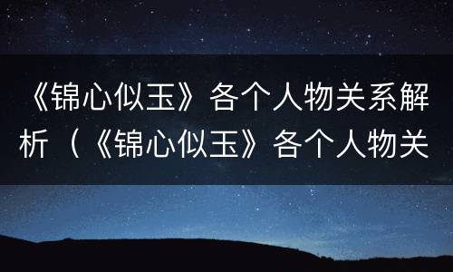 《锦心似玉》各个人物关系解析（《锦心似玉》各个人物关系解析图片）