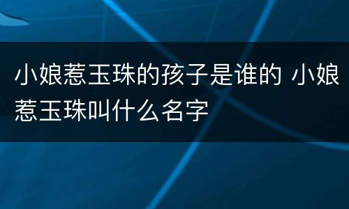 小娘惹玉珠的孩子是谁的 小娘惹玉珠叫什么名字