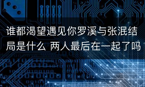 谁都渴望遇见你罗溪与张泯结局是什么 两人最后在一起了吗