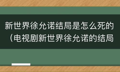 新世界徐允诺结局是怎么死的（电视剧新世界徐允诺的结局怎样）
