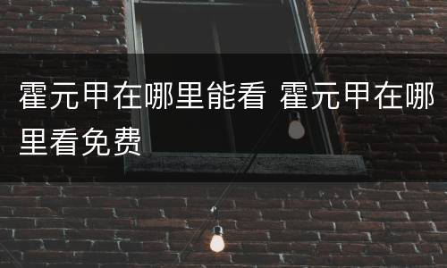 霍元甲在哪里能看 霍元甲在哪里看免费