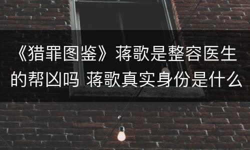 《猎罪图鉴》蒋歌是整容医生的帮凶吗 蒋歌真实身份是什么