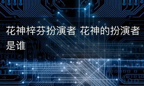 花神梓芬扮演者 花神的扮演者是谁