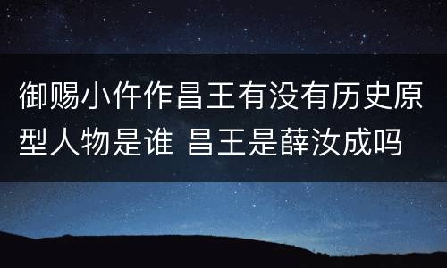 御赐小仵作昌王有没有历史原型人物是谁 昌王是薛汝成吗