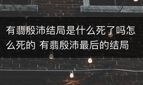 有翡殷沛结局是什么死了吗怎么死的 有翡殷沛最后的结局