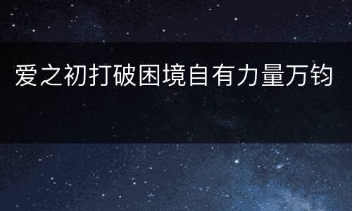 爱之初打破困境自有力量万钧