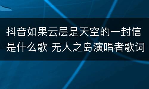 抖音如果云层是天空的一封信是什么歌 无人之岛演唱者歌词介绍