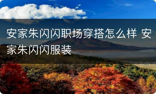 安家朱闪闪职场穿搭怎么样 安家朱闪闪服装