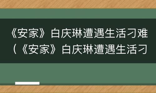 《安家》白庆琳遭遇生活刁难（《安家》白庆琳遭遇生活刁难是哪一集）