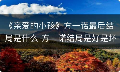 《亲爱的小孩》方一诺最后结局是什么 方一诺结局是好是坏