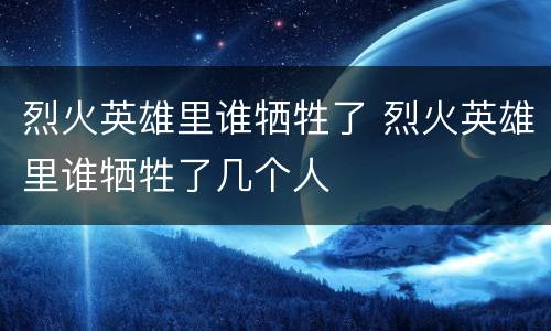烈火英雄里谁牺牲了 烈火英雄里谁牺牲了几个人