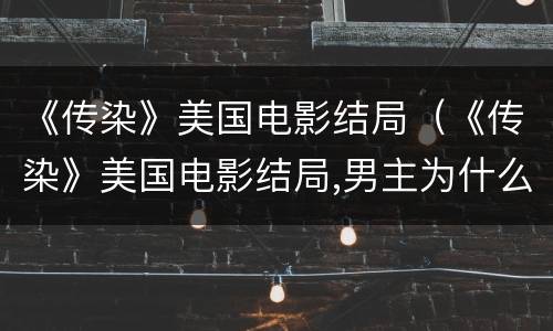 《传染》美国电影结局（《传染》美国电影结局,男主为什么笑）