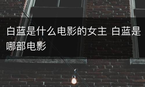 白蓝是什么电影的女主 白蓝是哪部电影