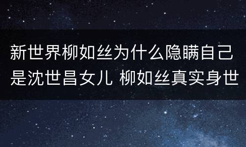 新世界柳如丝为什么隐瞒自己是沈世昌女儿 柳如丝真实身世揭秘