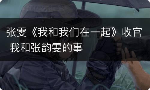 张雯《我和我们在一起》收官 我和张韵雯的事