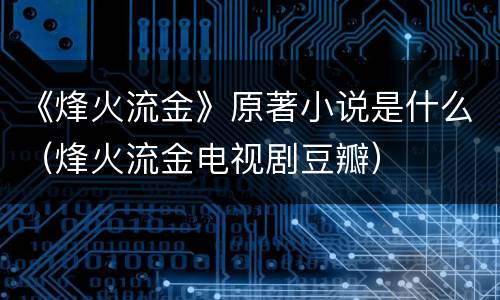 《烽火流金》原著小说是什么（烽火流金电视剧豆瓣）
