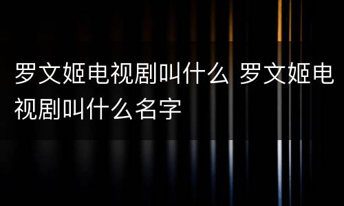 罗文姬电视剧叫什么 罗文姬电视剧叫什么名字