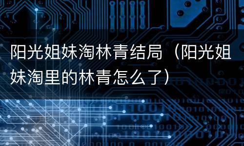 阳光姐妹淘林青结局（阳光姐妹淘里的林青怎么了）