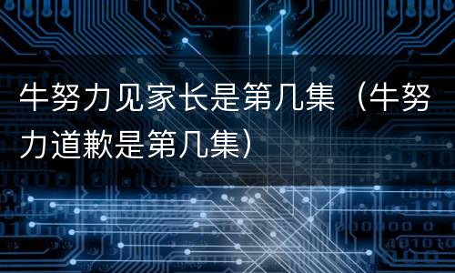 牛努力见家长是第几集（牛努力道歉是第几集）