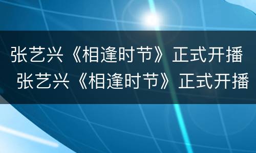 张艺兴《相逢时节》正式开播 张艺兴《相逢时节》正式开播视频