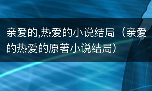 亲爱的,热爱的小说结局（亲爱的热爱的原著小说结局）