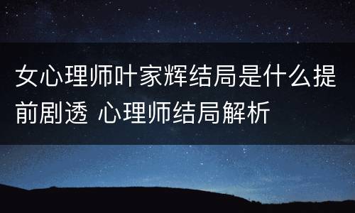 女心理师叶家辉结局是什么提前剧透 心理师结局解析