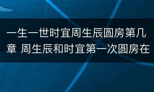 一生一世时宜周生辰圆房第几章 周生辰和时宜第一次圆房在第几话