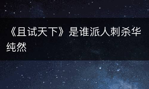 《且试天下》是谁派人刺杀华纯然