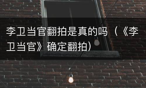李卫当官翻拍是真的吗（《李卫当官》确定翻拍）