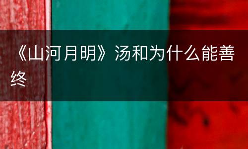 《山河月明》汤和为什么能善终