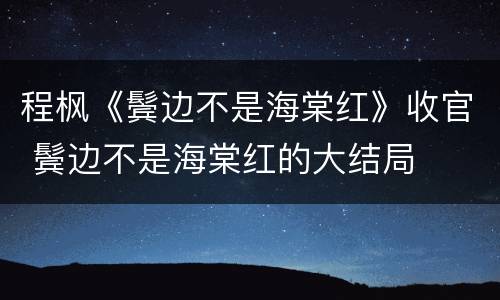 程枫《鬓边不是海棠红》收官 鬓边不是海棠红的大结局