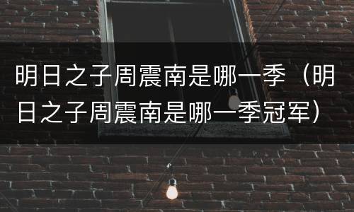 明日之子周震南是哪一季（明日之子周震南是哪一季冠军）