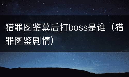 猎罪图鉴幕后打boss是谁（猎罪图鉴剧情）