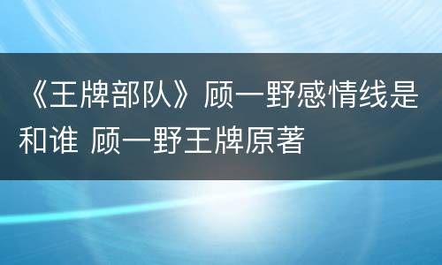 《王牌部队》顾一野感情线是和谁 顾一野王牌原著