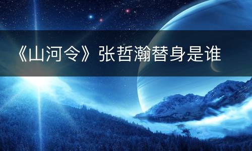 《山河令》张哲瀚替身是谁